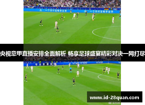 央视意甲直播安排全面解析 畅享足球盛宴精彩对决一网打尽