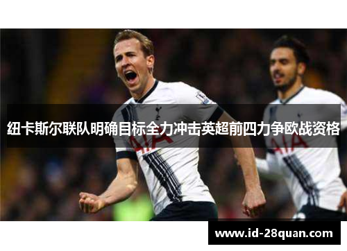 纽卡斯尔联队明确目标全力冲击英超前四力争欧战资格