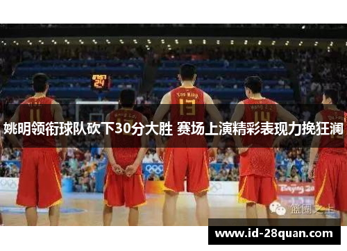 姚明领衔球队砍下30分大胜 赛场上演精彩表现力挽狂澜