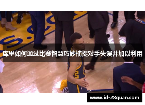 库里如何通过比赛智慧巧妙捕捉对手失误并加以利用