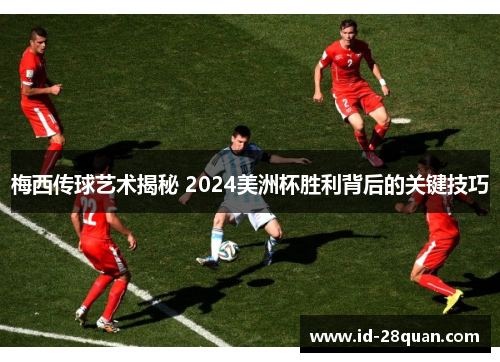 梅西传球艺术揭秘 2024美洲杯胜利背后的关键技巧