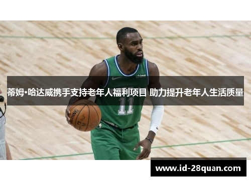 蒂姆·哈达威携手支持老年人福利项目 助力提升老年人生活质量