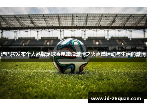 迪巴拉发布个人品牌足球香氛蜡烛激情之火点燃运动与生活的激情