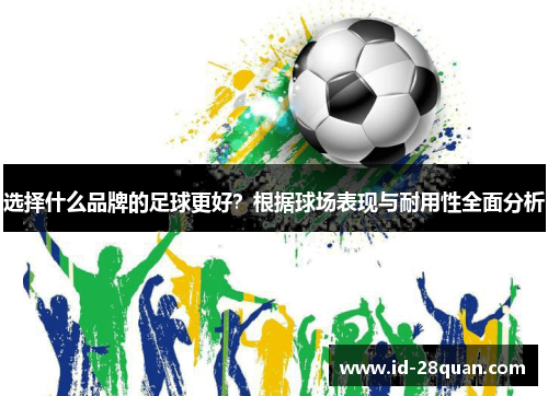 选择什么品牌的足球更好？根据球场表现与耐用性全面分析