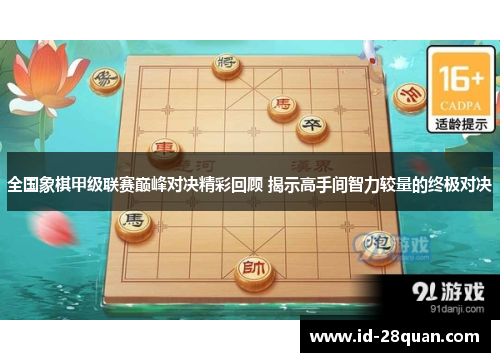 全国象棋甲级联赛巅峰对决精彩回顾 揭示高手间智力较量的终极对决