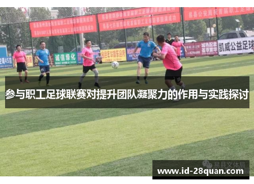 参与职工足球联赛对提升团队凝聚力的作用与实践探讨