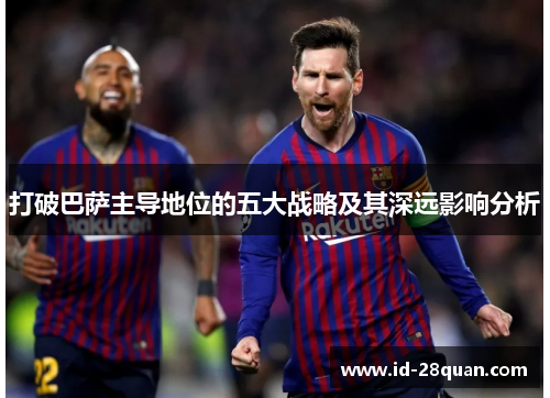打破巴萨主导地位的五大战略及其深远影响分析