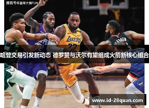 哈登交易引发新动态 德罗赞与沃尔有望组成火箭新核心组合