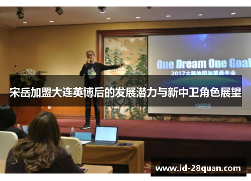 宋岳加盟大连英博后的发展潜力与新中卫角色展望