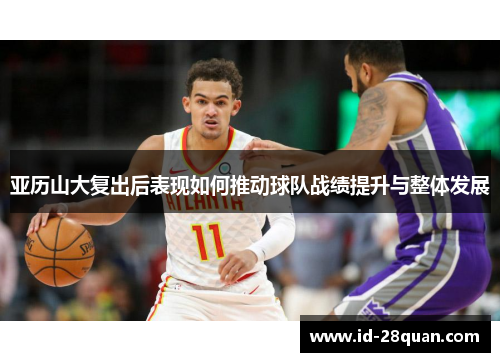 亚历山大复出后表现如何推动球队战绩提升与整体发展