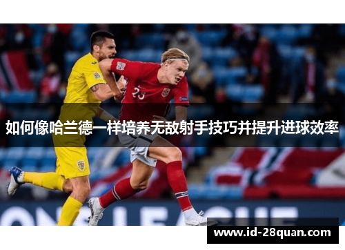 如何像哈兰德一样培养无敌射手技巧并提升进球效率