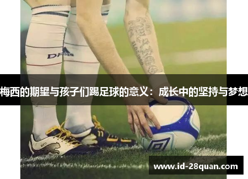梅西的期望与孩子们踢足球的意义：成长中的坚持与梦想