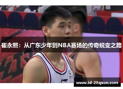 崔永熙：从广东少年到NBA赛场的传奇蜕变之路