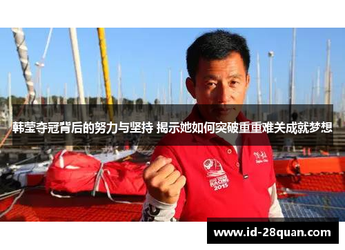 韩莹夺冠背后的努力与坚持 揭示她如何突破重重难关成就梦想