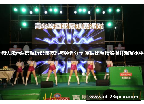 港队球迷深度解析识波技巧与经验分享 掌握比赛精髓提升观赛水平