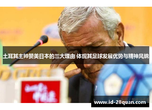 土耳其主帅赞美日本的三大理由 体现其足球发展优势与精神风貌