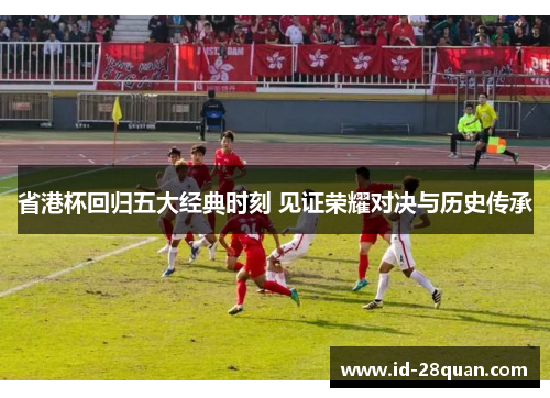 省港杯回归五大经典时刻 见证荣耀对决与历史传承