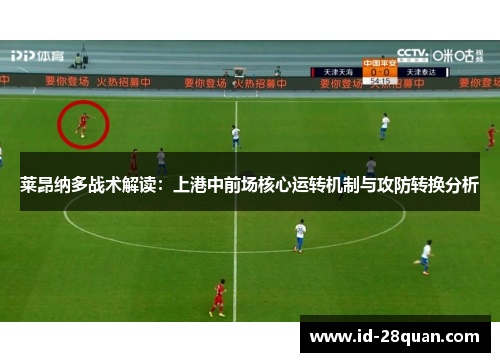 莱昂纳多战术解读：上港中前场核心运转机制与攻防转换分析
