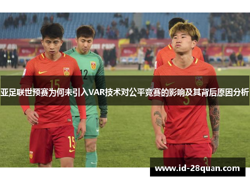 亚足联世预赛为何未引入VAR技术对公平竞赛的影响及其背后原因分析