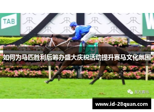 如何为马匹胜利后筹办盛大庆祝活动提升赛马文化氛围