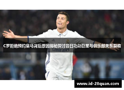 C罗拒绝预约皇马背后原因揭秘探讨昔日功勋巨星与俱乐部关系裂痕