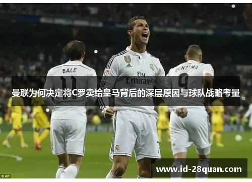 曼联为何决定将C罗卖给皇马背后的深层原因与球队战略考量